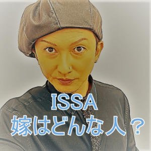 ISSA奥さん，ISSA嫁，ISSA妻，ISSA結婚相手，ISSA子供，ISSA馴れ初め，ISSA結婚の決め手，ISSA浮気