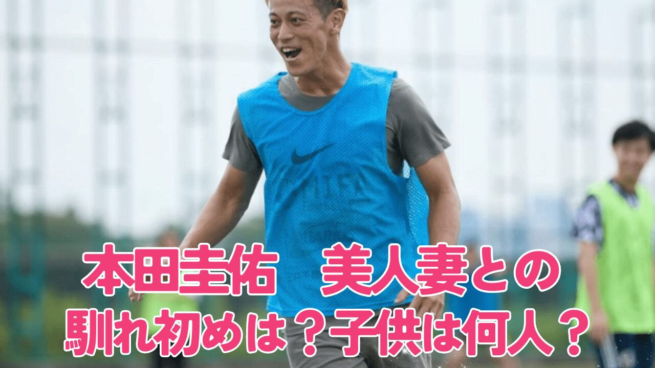 本田圭佑子供，本田圭佑妻，本田圭佑奥さん，本田圭佑妻馴れ初め