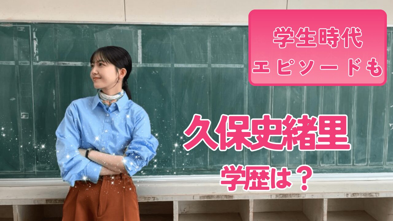 久保史緒里学歴，久保史緒里学校，久保史緒里大学